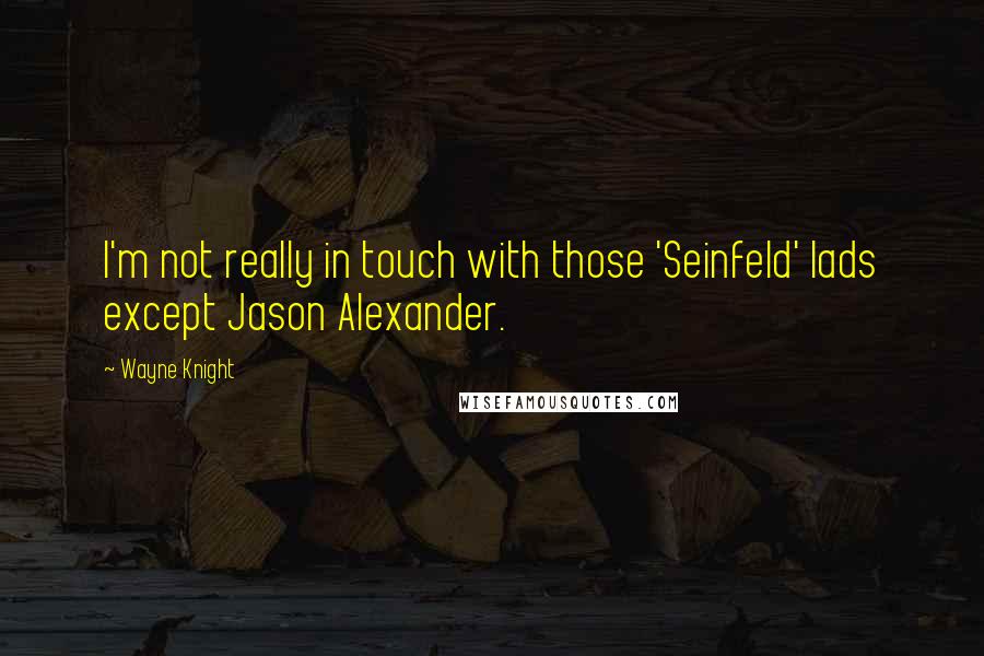 Wayne Knight Quotes: I'm not really in touch with those 'Seinfeld' lads except Jason Alexander.