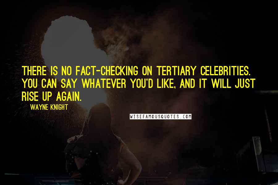 Wayne Knight Quotes: There is no fact-checking on tertiary celebrities. You can say whatever you'd like, and it will just rise up again.