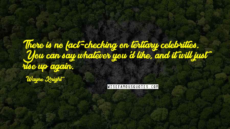 Wayne Knight Quotes: There is no fact-checking on tertiary celebrities. You can say whatever you'd like, and it will just rise up again.