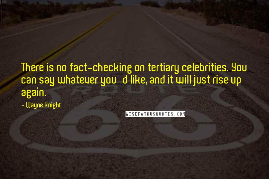 Wayne Knight Quotes: There is no fact-checking on tertiary celebrities. You can say whatever you'd like, and it will just rise up again.