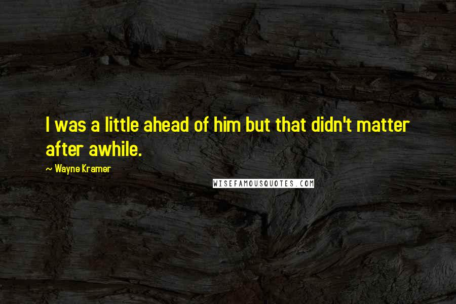 Wayne Kramer Quotes: I was a little ahead of him but that didn't matter after awhile.
