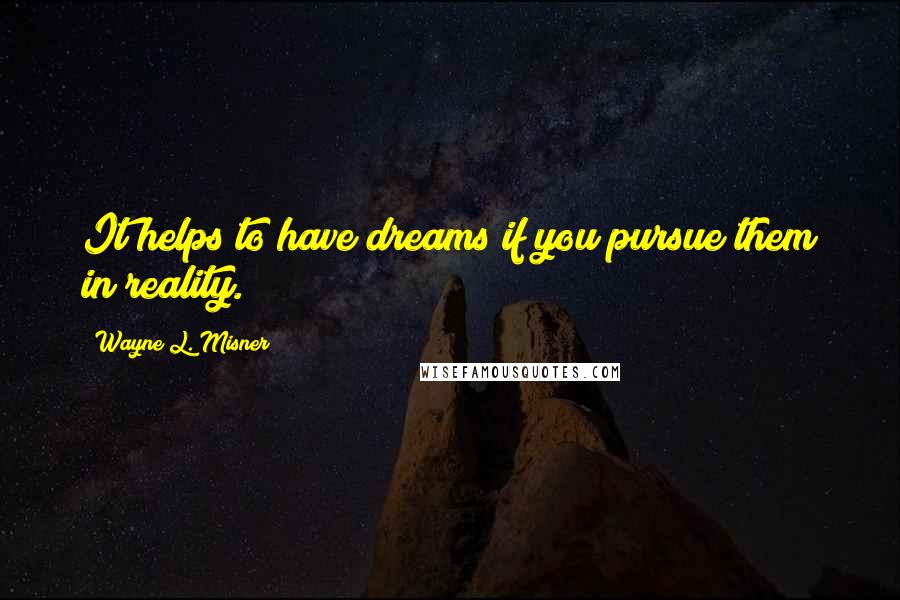 Wayne L. Misner Quotes: It helps to have dreams if you pursue them in reality.