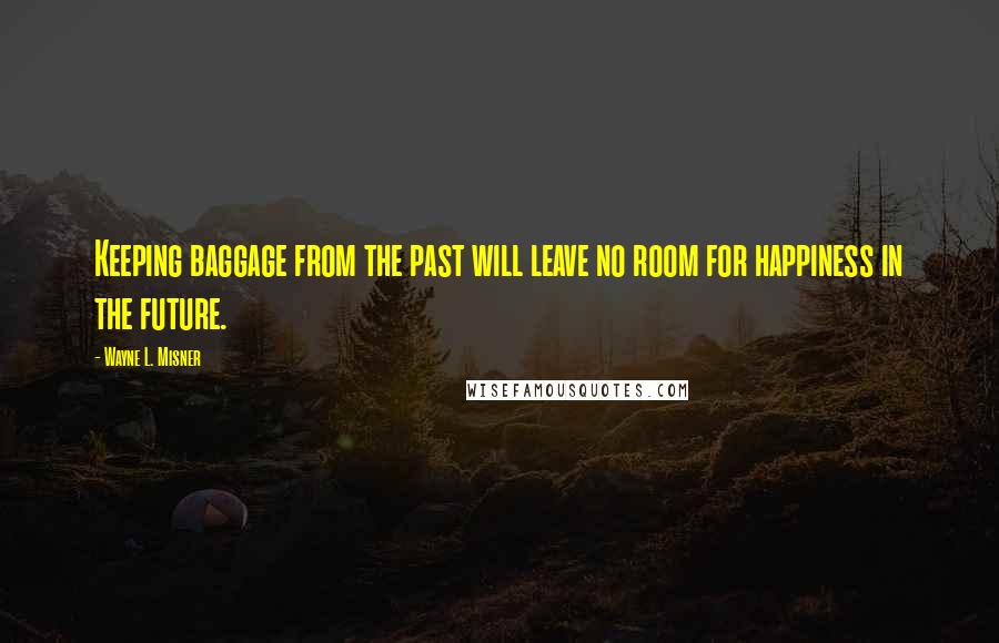 Wayne L. Misner Quotes: Keeping baggage from the past will leave no room for happiness in the future.