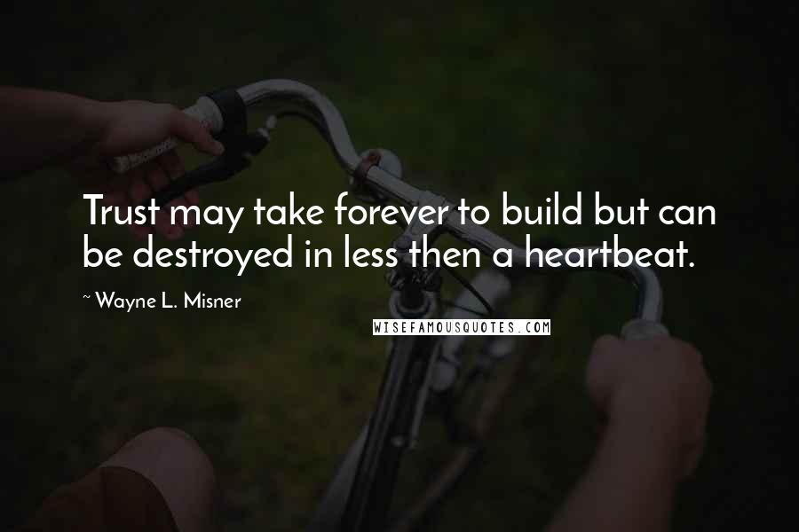 Wayne L. Misner Quotes: Trust may take forever to build but can be destroyed in less then a heartbeat.