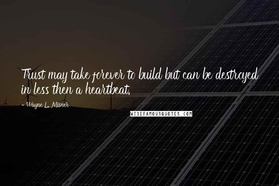 Wayne L. Misner Quotes: Trust may take forever to build but can be destroyed in less then a heartbeat.