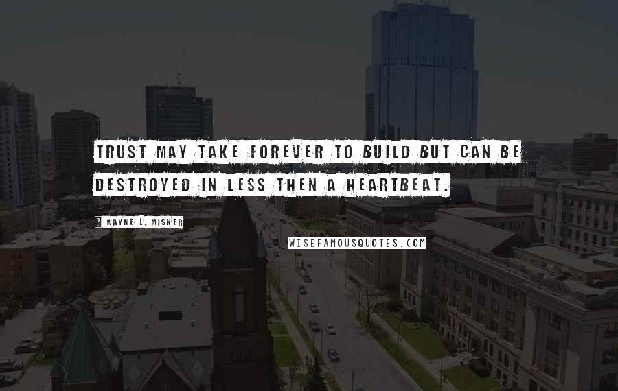 Wayne L. Misner Quotes: Trust may take forever to build but can be destroyed in less then a heartbeat.