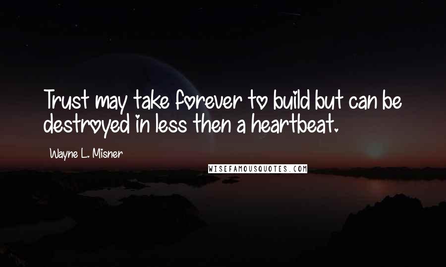 Wayne L. Misner Quotes: Trust may take forever to build but can be destroyed in less then a heartbeat.