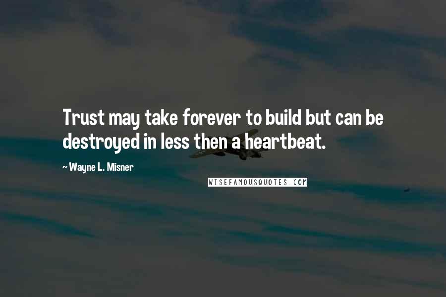 Wayne L. Misner Quotes: Trust may take forever to build but can be destroyed in less then a heartbeat.