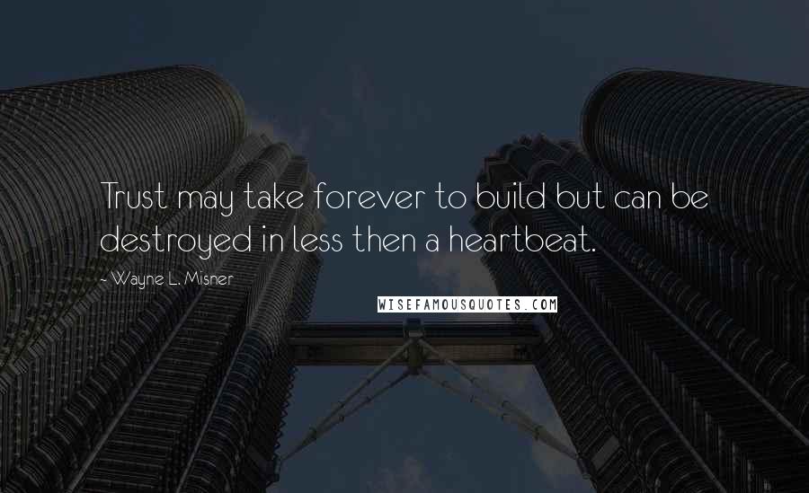 Wayne L. Misner Quotes: Trust may take forever to build but can be destroyed in less then a heartbeat.