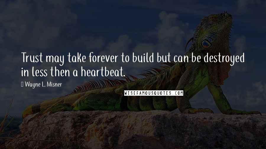 Wayne L. Misner Quotes: Trust may take forever to build but can be destroyed in less then a heartbeat.