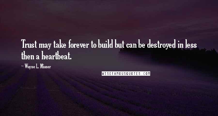 Wayne L. Misner Quotes: Trust may take forever to build but can be destroyed in less then a heartbeat.