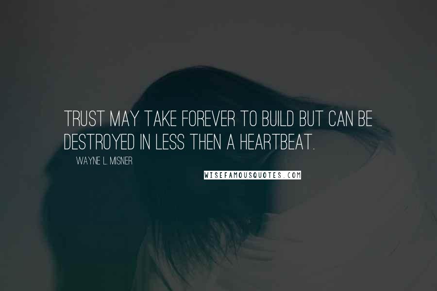 Wayne L. Misner Quotes: Trust may take forever to build but can be destroyed in less then a heartbeat.