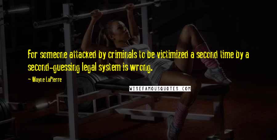 Wayne LaPierre Quotes: For someone attacked by criminals to be victimized a second time by a second-guessing legal system is wrong.