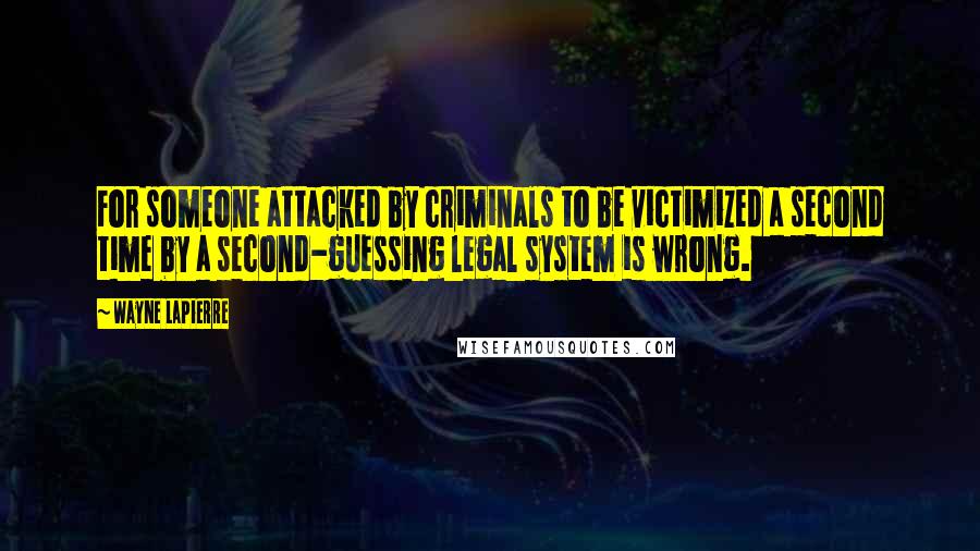 Wayne LaPierre Quotes: For someone attacked by criminals to be victimized a second time by a second-guessing legal system is wrong.