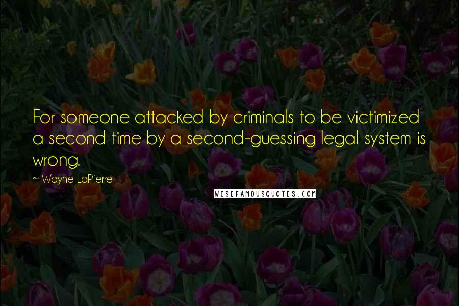 Wayne LaPierre Quotes: For someone attacked by criminals to be victimized a second time by a second-guessing legal system is wrong.