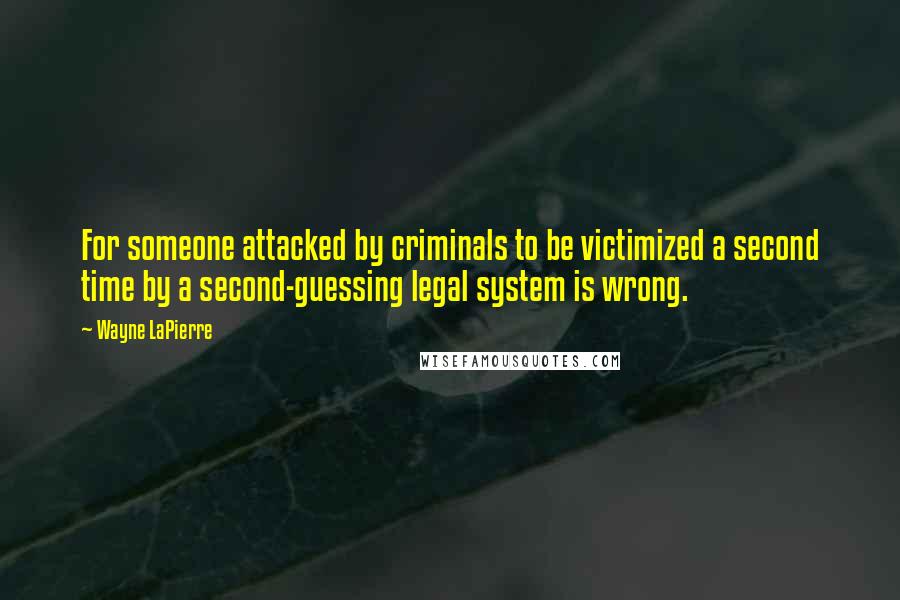 Wayne LaPierre Quotes: For someone attacked by criminals to be victimized a second time by a second-guessing legal system is wrong.