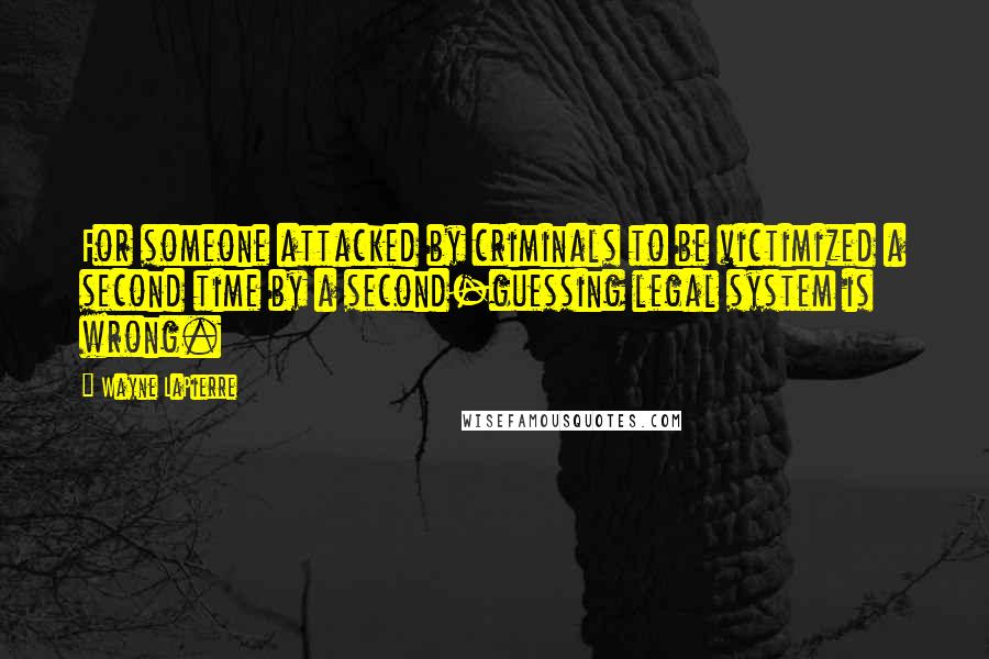 Wayne LaPierre Quotes: For someone attacked by criminals to be victimized a second time by a second-guessing legal system is wrong.