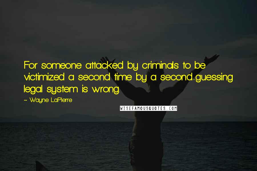 Wayne LaPierre Quotes: For someone attacked by criminals to be victimized a second time by a second-guessing legal system is wrong.