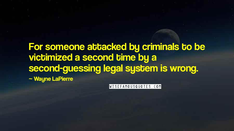 Wayne LaPierre Quotes: For someone attacked by criminals to be victimized a second time by a second-guessing legal system is wrong.