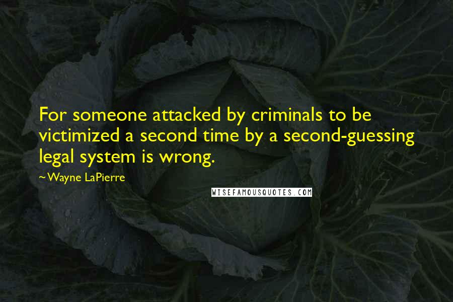 Wayne LaPierre Quotes: For someone attacked by criminals to be victimized a second time by a second-guessing legal system is wrong.