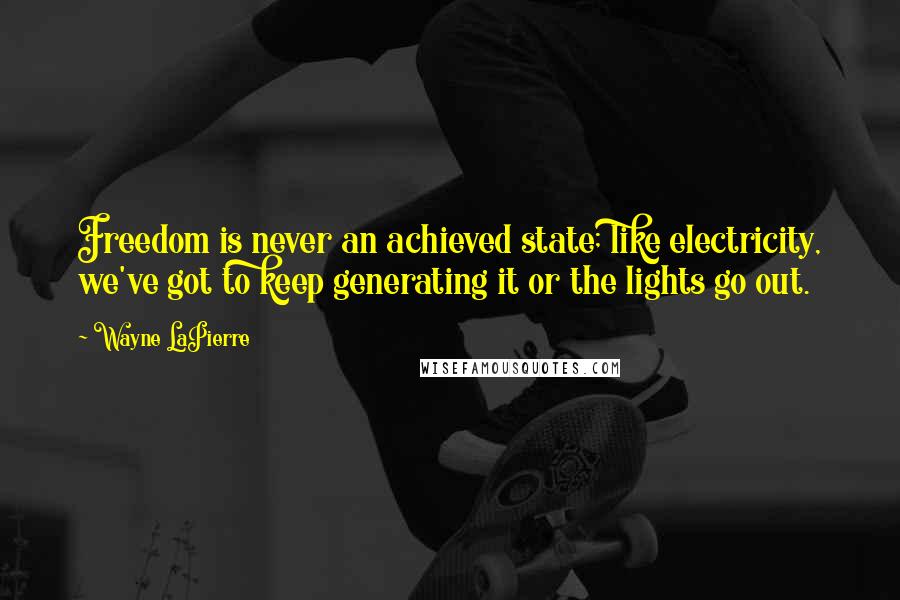 Wayne LaPierre Quotes: Freedom is never an achieved state; like electricity, we've got to keep generating it or the lights go out.