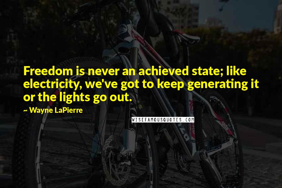 Wayne LaPierre Quotes: Freedom is never an achieved state; like electricity, we've got to keep generating it or the lights go out.
