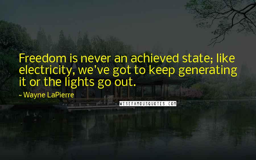 Wayne LaPierre Quotes: Freedom is never an achieved state; like electricity, we've got to keep generating it or the lights go out.