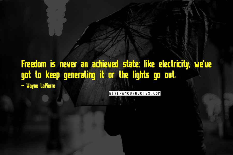 Wayne LaPierre Quotes: Freedom is never an achieved state; like electricity, we've got to keep generating it or the lights go out.