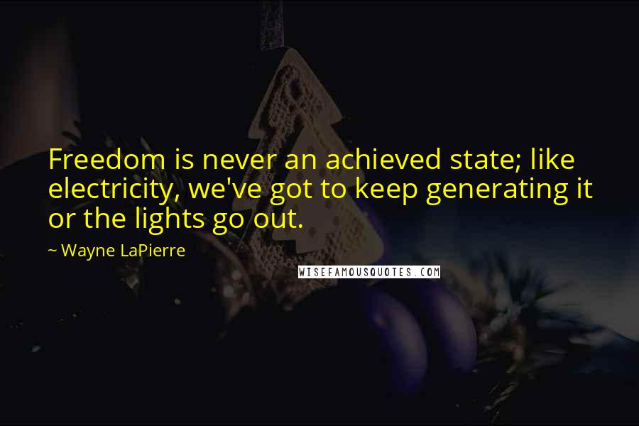 Wayne LaPierre Quotes: Freedom is never an achieved state; like electricity, we've got to keep generating it or the lights go out.
