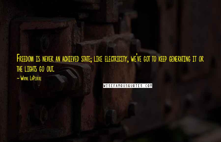 Wayne LaPierre Quotes: Freedom is never an achieved state; like electricity, we've got to keep generating it or the lights go out.