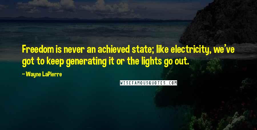 Wayne LaPierre Quotes: Freedom is never an achieved state; like electricity, we've got to keep generating it or the lights go out.