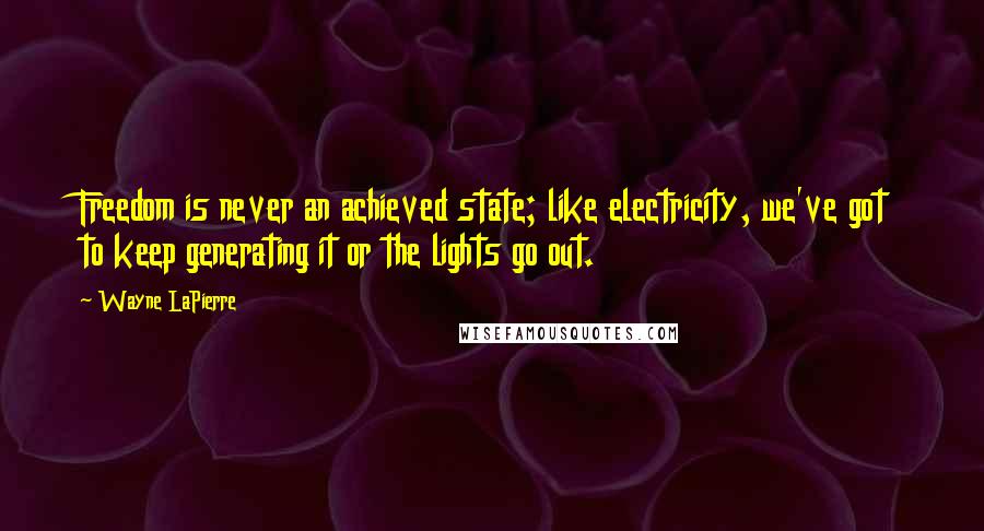 Wayne LaPierre Quotes: Freedom is never an achieved state; like electricity, we've got to keep generating it or the lights go out.