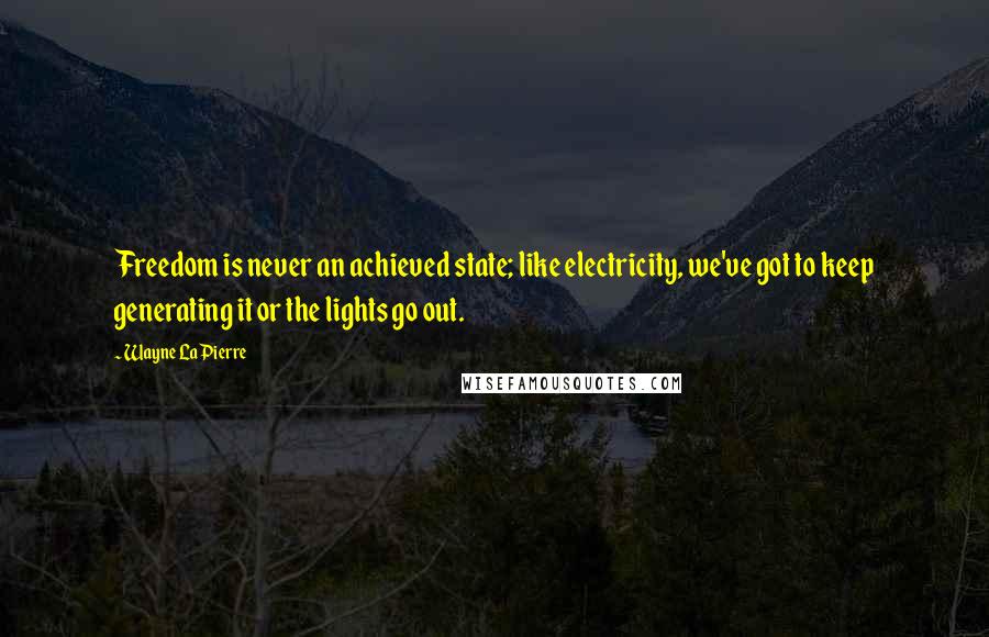 Wayne LaPierre Quotes: Freedom is never an achieved state; like electricity, we've got to keep generating it or the lights go out.