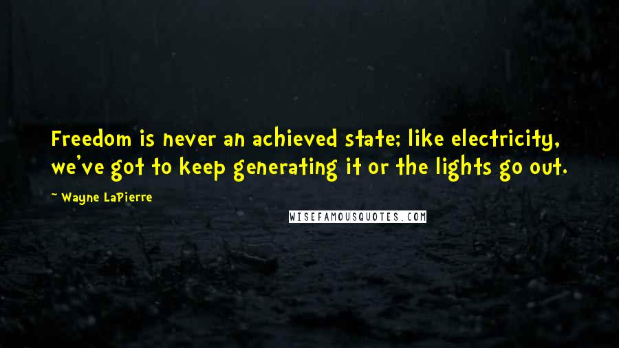 Wayne LaPierre Quotes: Freedom is never an achieved state; like electricity, we've got to keep generating it or the lights go out.