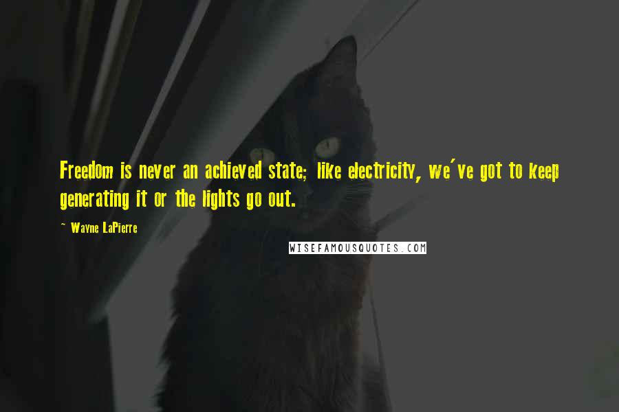 Wayne LaPierre Quotes: Freedom is never an achieved state; like electricity, we've got to keep generating it or the lights go out.