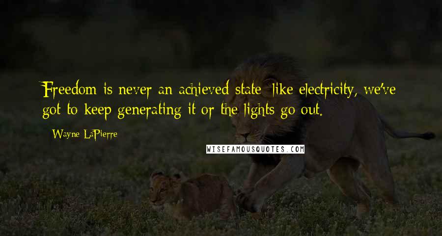 Wayne LaPierre Quotes: Freedom is never an achieved state; like electricity, we've got to keep generating it or the lights go out.