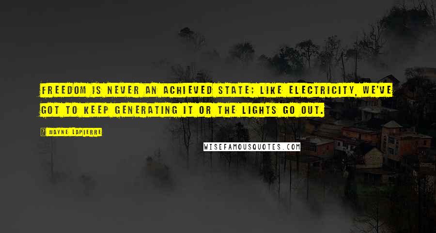 Wayne LaPierre Quotes: Freedom is never an achieved state; like electricity, we've got to keep generating it or the lights go out.