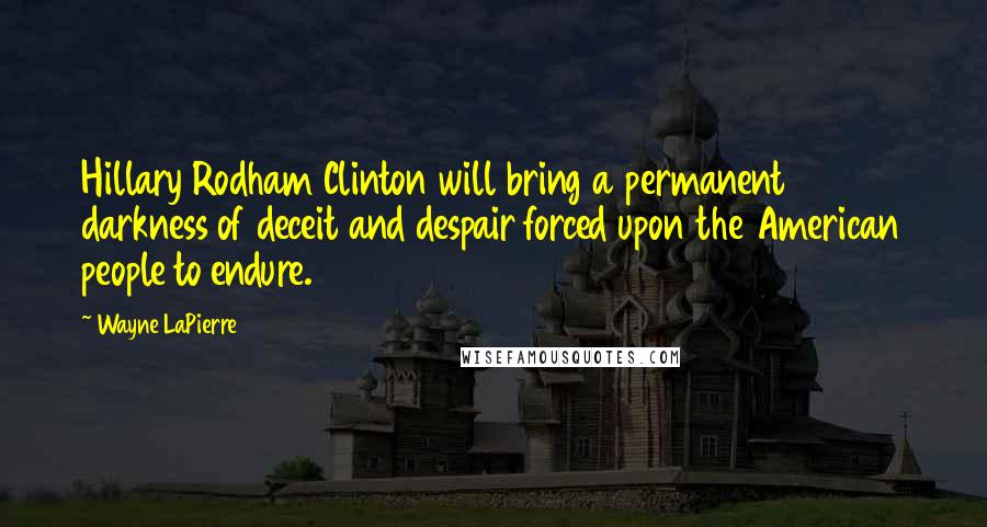 Wayne LaPierre Quotes: Hillary Rodham Clinton will bring a permanent darkness of deceit and despair forced upon the American people to endure.