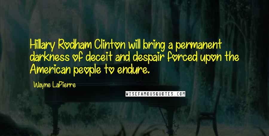 Wayne LaPierre Quotes: Hillary Rodham Clinton will bring a permanent darkness of deceit and despair forced upon the American people to endure.