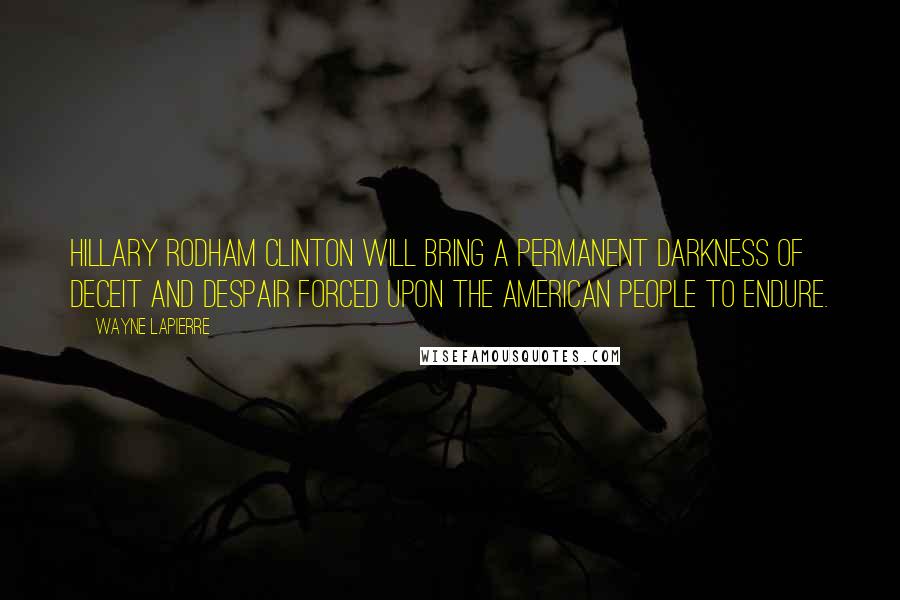 Wayne LaPierre Quotes: Hillary Rodham Clinton will bring a permanent darkness of deceit and despair forced upon the American people to endure.
