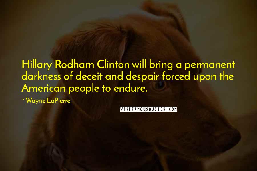 Wayne LaPierre Quotes: Hillary Rodham Clinton will bring a permanent darkness of deceit and despair forced upon the American people to endure.