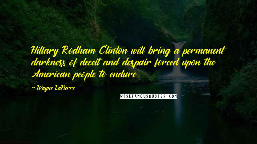 Wayne LaPierre Quotes: Hillary Rodham Clinton will bring a permanent darkness of deceit and despair forced upon the American people to endure.