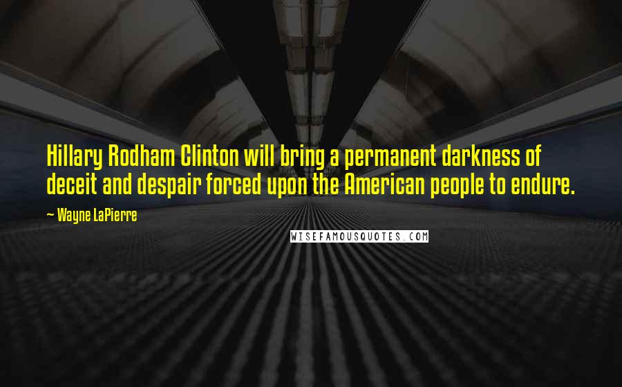 Wayne LaPierre Quotes: Hillary Rodham Clinton will bring a permanent darkness of deceit and despair forced upon the American people to endure.