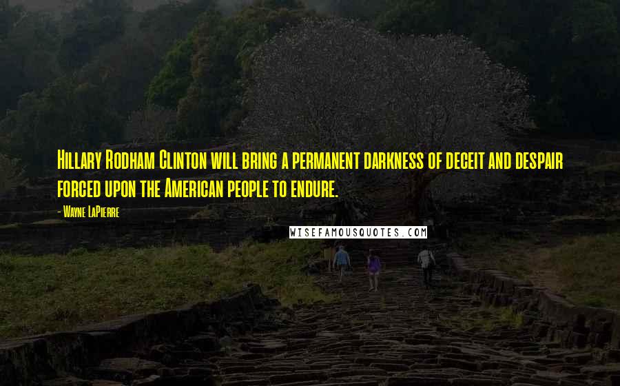 Wayne LaPierre Quotes: Hillary Rodham Clinton will bring a permanent darkness of deceit and despair forced upon the American people to endure.