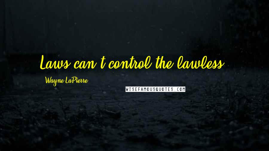 Wayne LaPierre Quotes: Laws can't control the lawless.