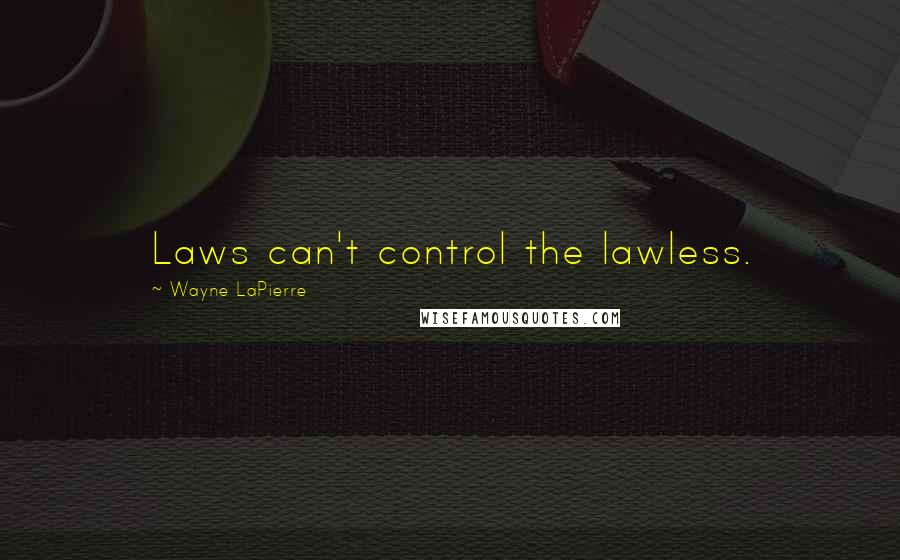 Wayne LaPierre Quotes: Laws can't control the lawless.