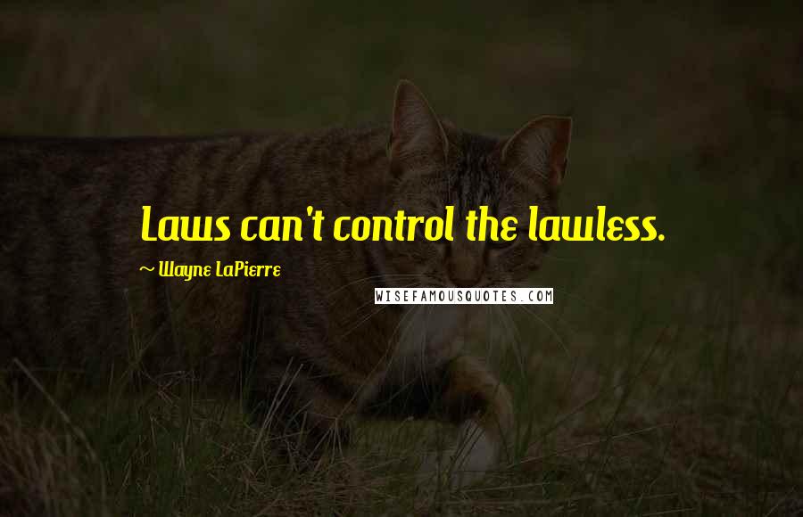 Wayne LaPierre Quotes: Laws can't control the lawless.