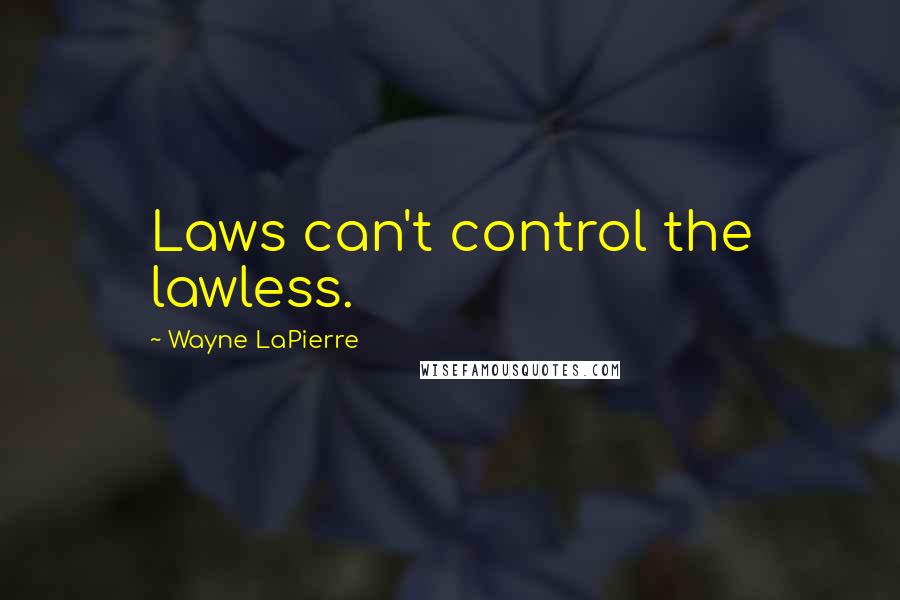 Wayne LaPierre Quotes: Laws can't control the lawless.