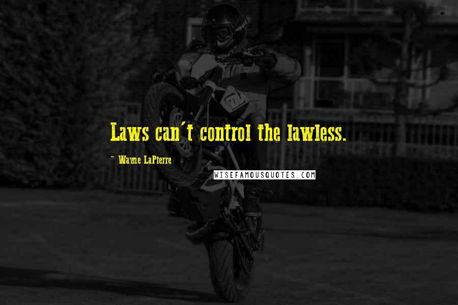 Wayne LaPierre Quotes: Laws can't control the lawless.