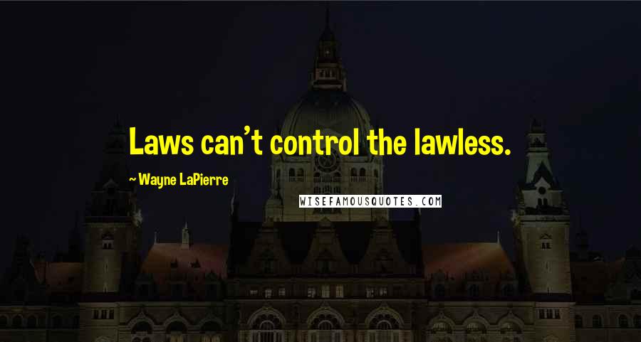 Wayne LaPierre Quotes: Laws can't control the lawless.